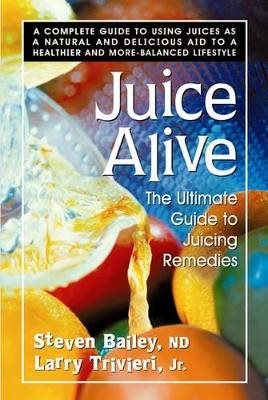 Juice Alive: The Ultimate Guide To Juicing Remedies