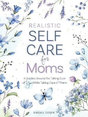 Realistic Self-Care for Moms: A Guided Journal for Taking Care of You While Taking Care of Them