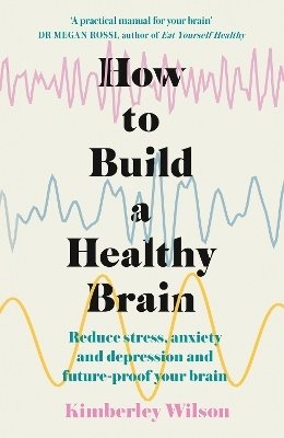 How to Build a Healthy Brain: Reduce stress, anxiety and depression and future-proof your brain
