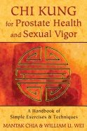 Chi Kung For Prostate Health And Sexual Vigor : A Handbook of Simple Exercises and Techniques