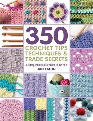 350 crochet tips, techniques & trade secrets - a compendium of crochet know
