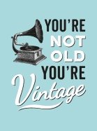 Youre not old, youre vintage