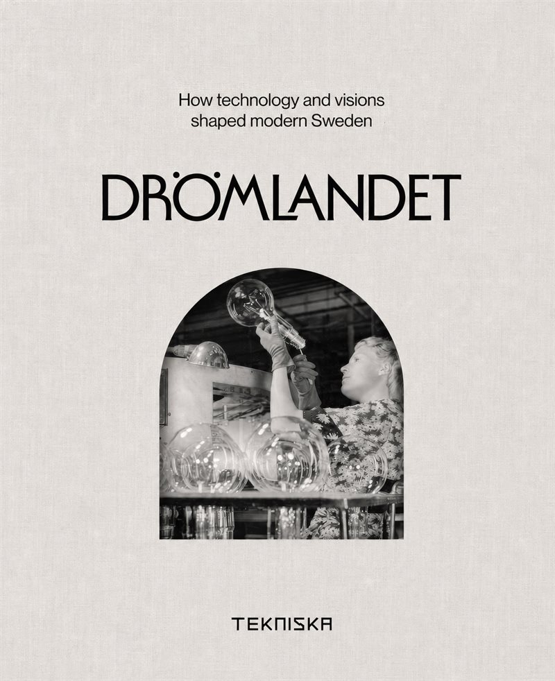 Drömlandet : How Technology and Visions Shaped Modern Sweden