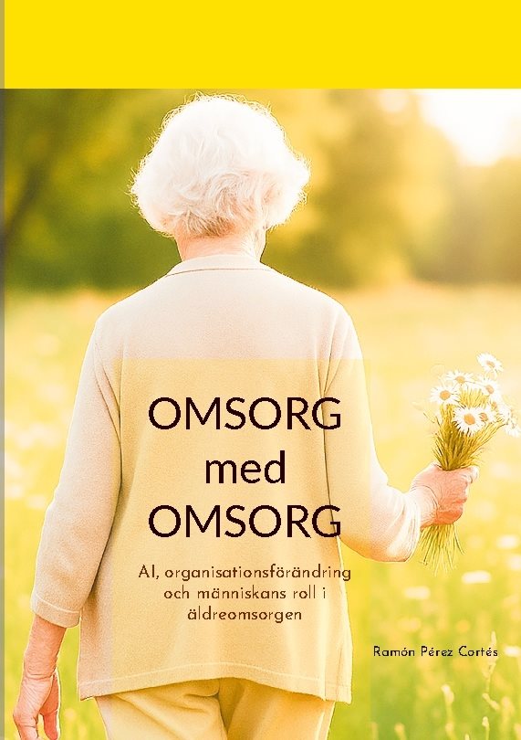Omsorg med omsorg : AI, organisationsförändring och människans roll i äldreomsorgen